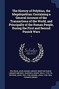 The History of Polybius, the Megalopolitan: Containing a General Account of the Transactions of the World, and Principally of the Roman People, During (Paperback)