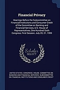 Financial Privacy: Hearings Before the Subcommittee on Financial Institutions and Consumer Credit of the Committee on Banking and Financi (Paperback)