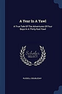 A Year in a Yawl: A True Tale of the Adventures of Four Boys in a Thirty-Foot Yawl (Paperback)