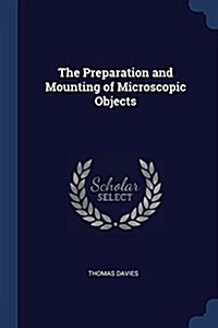 The Preparation and Mounting of Microscopic Objects (Paperback)