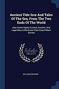 Ancient Tide-Lore and Tales of the Sea, from the Two Ends of the World: Also Some Highly Curious, Ancient, and Legendary Little-Known East Coast Maori (Paperback)