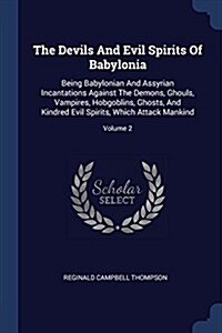 The Devils and Evil Spirits of Babylonia: Being Babylonian and Assyrian Incantations Against the Demons, Ghouls, Vampires, Hobgoblins, Ghosts, and Kin (Paperback)