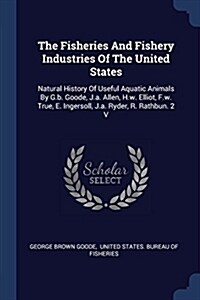 The Fisheries and Fishery Industries of the United States: Natural History of Useful Aquatic Animals by G.B. Goode, J.A. Allen, H.W. Elliot, F.W. True (Paperback)