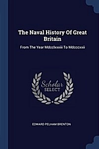 The Naval History of Great Britain: From the Year MDCCLXXXIII to MDCCCXXII (Paperback)