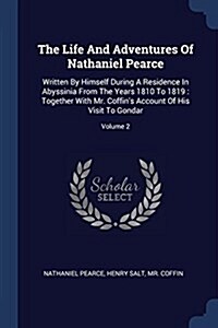 The Life and Adventures of Nathaniel Pearce: Written by Himself During a Residence in Abyssinia from the Years 1810 to 1819: Together with Mr. Coffin (Paperback)