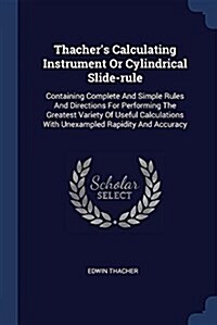Thachers Calculating Instrument or Cylindrical Slide-Rule: Containing Complete and Simple Rules and Directions for Performing the Greatest Variety of (Paperback)