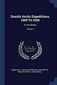 Danish Arctic Expeditions, 1605 to 1620: In Two Books; Volume 1 (Paperback)