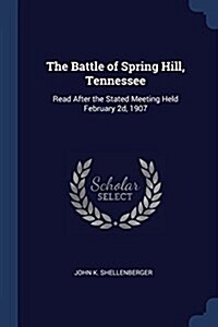 The Battle of Spring Hill, Tennessee: Read After the Stated Meeting Held February 2D, 1907 (Paperback)