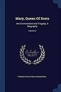 Mary, Queen of Scots: Her Environment and Tragedy, a Biography; Volume 2 (Paperback)