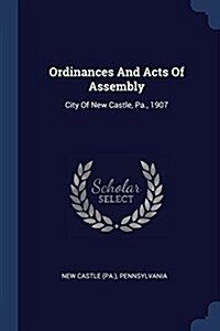 Ordinances and Acts of Assembly: City of New Castle, Pa., 1907 (Paperback)