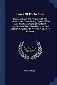 Laws of Porto Rico: Message from the President of the United States, Transmitting Copies of the Acts and Resolutions of the Ninth Legislat (Paperback)