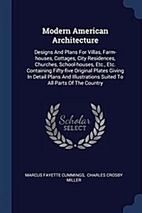 Modern American Architecture: Designs and Plans for Villas, Farm-Houses, Cottages, City Residences, Churches, School-Houses, Etc., Etc. Containing F (Paperback)