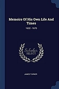 Memoirs of His Own Life and Times: 1632 - 1670 (Paperback)