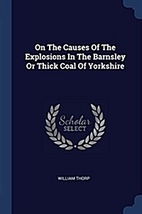 On the Causes of the Explosions in the Barnsley or Thick Coal of Yorkshire (Paperback)