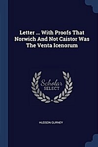 Letter ... with Proofs That Norwich and Not Caistor Was the Venta Icenorum (Paperback)