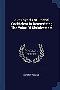 A Study of the Phenol Coefficient in Determining the Value of Disinfectants (Paperback)