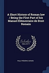 A Short History of Roman law / Being the First Part of his Manuel ??entaire de Droit Romain (Paperback)