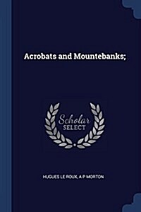 Acrobats and Mountebanks; (Paperback)