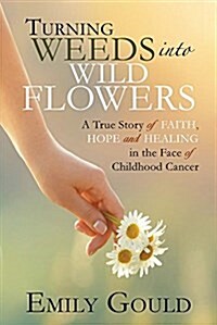 Turning Weeds Into Wildflowers: A True Story of Faith, Hope, and Healing in the Face of Childhood Cancer (Paperback)