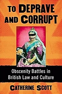 To Deprave and Corrupt: Obscenity Battles in British Law and Culture (Paperback)