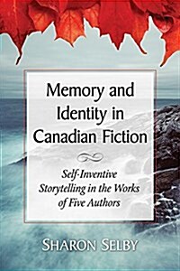 Memory and Identity in Canadian Fiction: Self-Inventive Storytelling in the Works of Five Authors (Paperback)