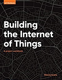 Building the Internet of Things: A Project Workbook (Paperback)