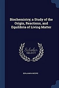 Biochemistry; A Study of the Origin, Reactions, and Equilibria of Living Matter (Paperback)