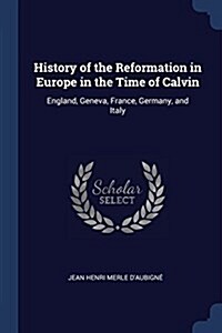 History of the Reformation in Europe in the Time of Calvin: England, Geneva, France, Germany, and Italy (Paperback)