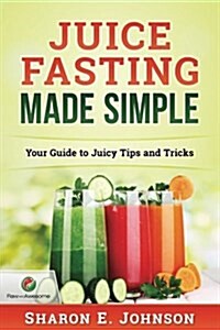 Juice Fasting Made Simple: Your Guide to Juicy Tips and Tricks (Paperback)