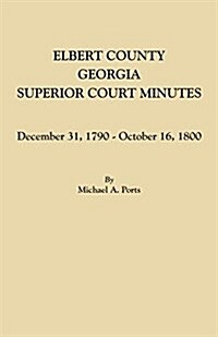 Elbert County, Georgia, Superior Court Minutes: December 31, 1790-October 16, 1800 (Paperback)