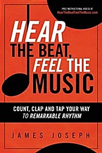 Hear the Beat, Feel the Music: Count, Clap and Tap Your Way to Remarkable Rhythm (Paperback)