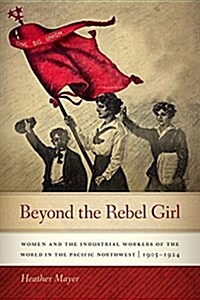 Beyond the Rebel Girl: Women and the Industrial Workers of the World in the Pacific Northwest, 1905-1924 (Paperback)
