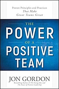 The Power of a Positive Team: Proven Principles and Practices That Make Great Teams Great (Hardcover)