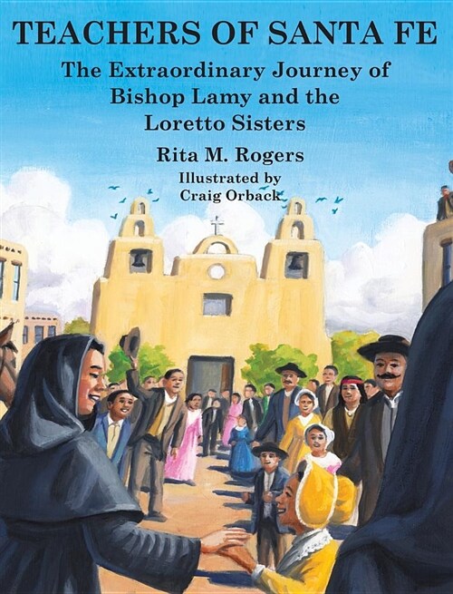 Teachers of Santa Fe: The Extraordinary Journey of Bishop Lamy and the Loretto Sisters (Hardcover)