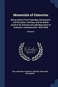 Memorials of Coleorton: Being Letters from Coleridge, Wordsworth and His Sister, Southey, and Sir Walter Scott to Sir George and Lady Beaumont (Paperback)