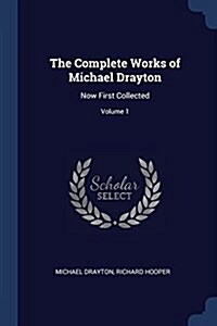 The Complete Works of Michael Drayton: Now First Collected; Volume 1 (Paperback)