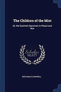 The Children of the Mist: Or, the Scottish Clansmen in Peace and War (Paperback)