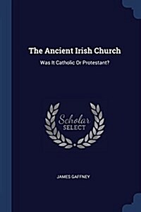 The Ancient Irish Church: Was It Catholic or Protestant? (Paperback)