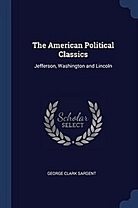 The American Political Classics: Jefferson, Washington and Lincoln (Paperback)
