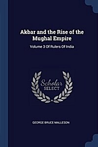 Akbar and the Rise of the Mughal Empire: Volume 3 of Rulers of India (Paperback)