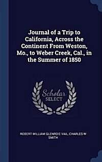 Journal of a Trip to California, Across the Continent from Weston, Mo., to Weber Creek, Cal., in the Summer of 1850 (Hardcover)