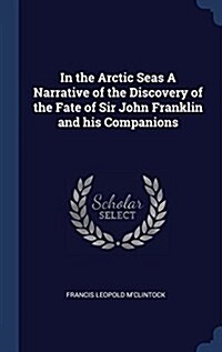 In the Arctic Seas a Narrative of the Discovery of the Fate of Sir John Franklin and His Companions (Hardcover)