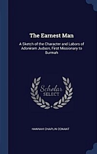 The Earnest Man: A Sketch of the Character and Labors of Adoniram Judson, First Missionary to Burmah (Hardcover)