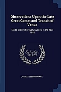 Observations Upon the Late Great Comet and Transit of Venus: Made at Crowborough, Sussex, in the Year 1882 (Paperback)