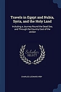 Travels in Egypt and Nubia, Syria, and the Holy Land: Including a Journey Round the Dead Sea, and Through the Country East of the Jordan (Paperback)