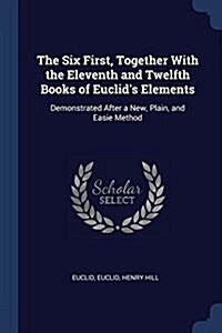 The Six First, Together with the Eleventh and Twelfth Books of Euclids Elements: Demonstrated After a New, Plain, and Easie Method (Paperback)