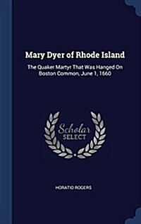 Mary Dyer of Rhode Island: The Quaker Martyr That Was Hanged on Boston Common, June 1, 1660 (Hardcover)