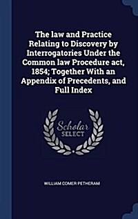 The Law and Practice Relating to Discovery by Interrogatories Under the Common Law Procedure ACT, 1854; Together with an Appendix of Precedents, and F (Hardcover)