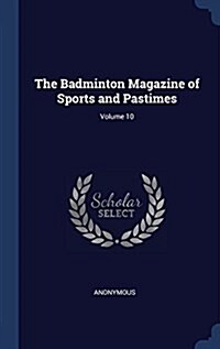 The Badminton Magazine of Sports and Pastimes; Volume 10 (Hardcover)