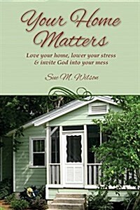 Your Home Matters: Love Your Home, Lower Your Stress & Invite God Into Your Mess (Paperback)